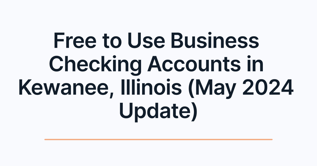 Free to Use Business Checking Accounts in Kewanee, Illinois (May 2024 Update)